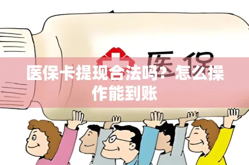 医保卡提现合法吗？怎么操作能到账